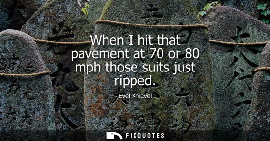 Small: When I hit that pavement at 70 or 80 mph those suits just ripped