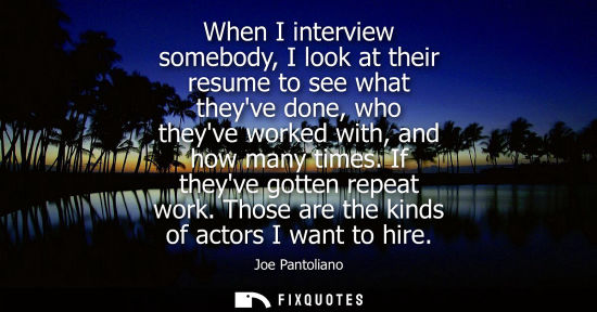 Small: When I interview somebody, I look at their resume to see what theyve done, who theyve worked with, and 