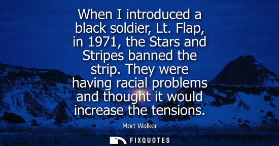 Small: When I introduced a black soldier, Lt. Flap, in 1971, the Stars and Stripes banned the strip. They were having