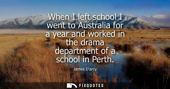 Small: When I left school I went to Australia for a year and worked in the drama department of a school in Per