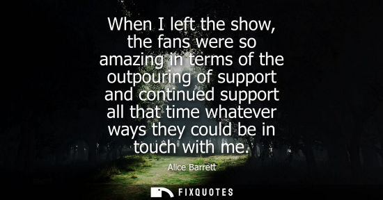 Small: When I left the show, the fans were so amazing in terms of the outpouring of support and continued supp