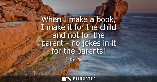 Small: When I make a book, I make it for the child and not for the parent - no jokes in it for the parents!