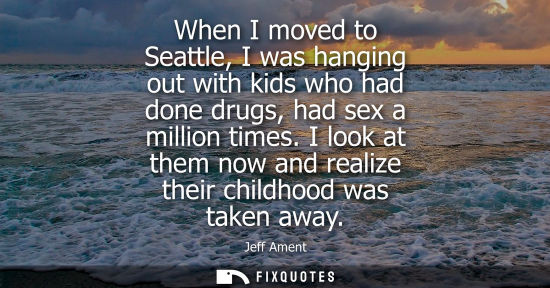 Small: When I moved to Seattle, I was hanging out with kids who had done drugs, had sex a million times.