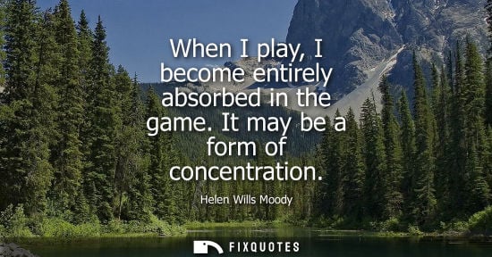 Small: When I play, I become entirely absorbed in the game. It may be a form of concentration