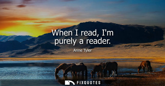 Small: When I read, Im purely a reader