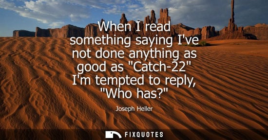Small: When I read something saying Ive not done anything as good as Catch-22 Im tempted to reply, Who has?
