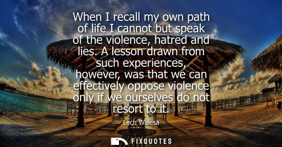 Small: When I recall my own path of life I cannot but speak of the violence, hatred and lies. A lesson drawn f