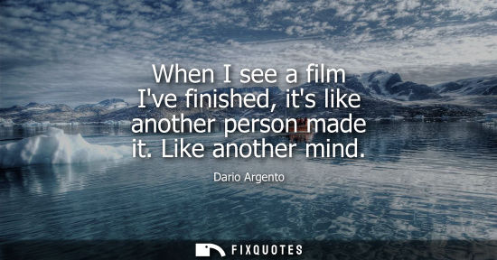 Small: When I see a film Ive finished, its like another person made it. Like another mind
