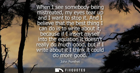 Small: When I see somebody being mistreated, my eyes tear up and I want to stop it. And I believe that the bes