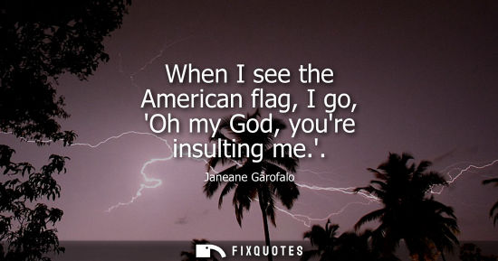 Small: When I see the American flag, I go, Oh my God, youre insulting me.