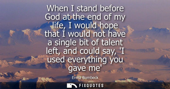Small: When I stand before God at the end of my life, I would hope that I would not have a single bit of talent left,