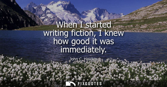 Small: When I started writing fiction, I knew how good it was immediately