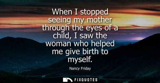 Small: When I stopped seeing my mother through the eyes of a child, I saw the woman who helped me give birth t