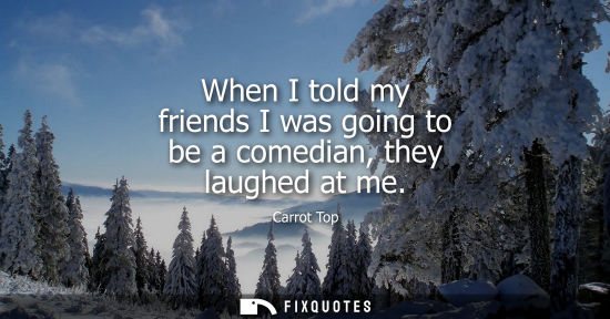 Small: When I told my friends I was going to be a comedian, they laughed at me