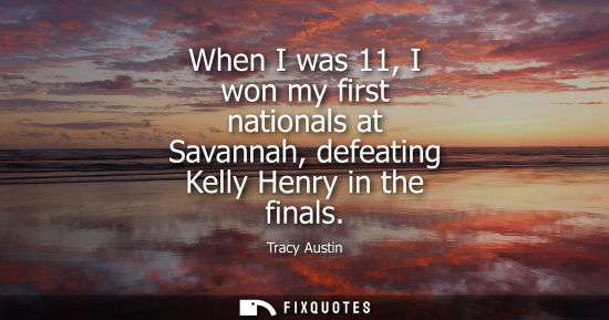 Small: When I was 11, I won my first nationals at Savannah, defeating Kelly Henry in the finals