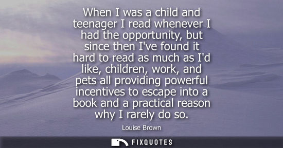 Small: When I was a child and teenager I read whenever I had the opportunity, but since then Ive found it hard