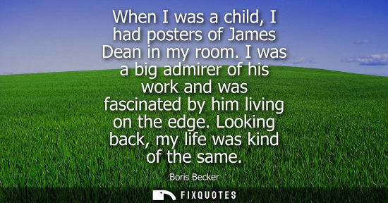 Small: When I was a child, I had posters of James Dean in my room. I was a big admirer of his work and was fas