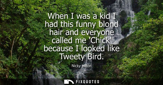 Small: When I was a kid I had this funny blond hair and everyone called me Chick because I looked like Tweety Bird