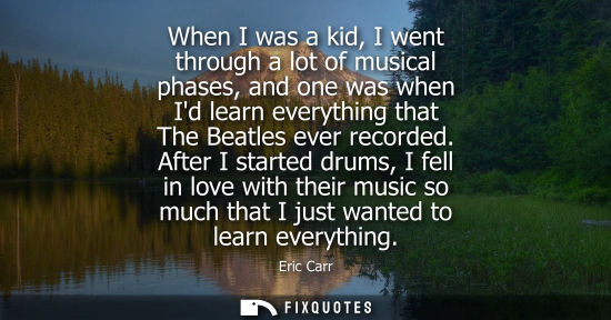 Small: When I was a kid, I went through a lot of musical phases, and one was when Id learn everything that The
