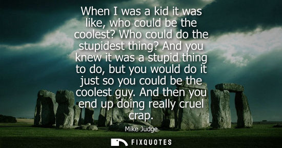 Small: When I was a kid it was like, who could be the coolest? Who could do the stupidest thing? And you knew 