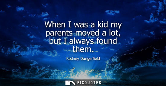 Small: When I was a kid my parents moved a lot, but I always found them