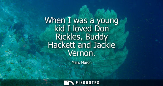 Small: When I was a young kid I loved Don Rickles, Buddy Hackett and Jackie Vernon