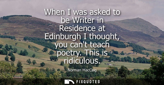 Small: When I was asked to be Writer in Residence at Edinburgh I thought, you cant teach poetry. This is ridiculous -