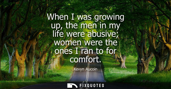 Small: When I was growing up, the men in my life were abusive women were the ones I ran to for comfort