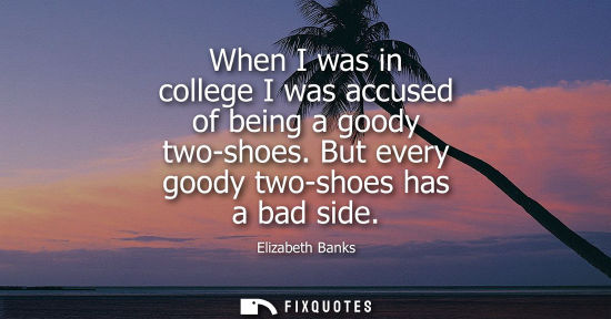 Small: When I was in college I was accused of being a goody two-shoes. But every goody two-shoes has a bad sid