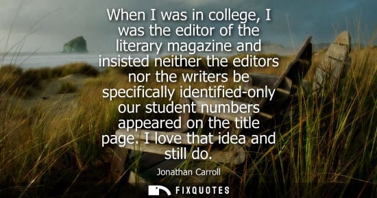 Small: When I was in college, I was the editor of the literary magazine and insisted neither the editors nor t