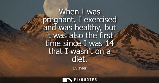 Small: When I was pregnant. I exercised and was healthy, but it was also the first time since I was 14 that I 