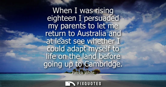 Small: When I was rising eighteen I persuaded my parents to let me return to Australia and at least see whethe