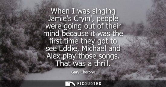Small: When I was singing Jamies Cryin, people were going out of their mind because it was the first time they
