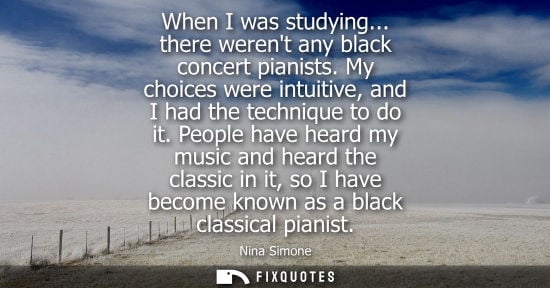 Small: When I was studying... there werent any black concert pianists. My choices were intuitive, and I had th
