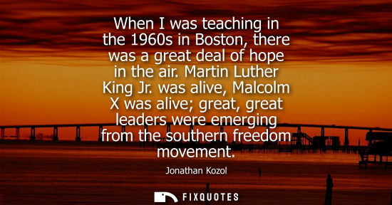 Small: When I was teaching in the 1960s in Boston, there was a great deal of hope in the air. Martin Luther Ki