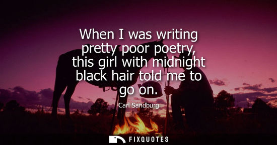 Small: When I was writing pretty poor poetry, this girl with midnight black hair told me to go on