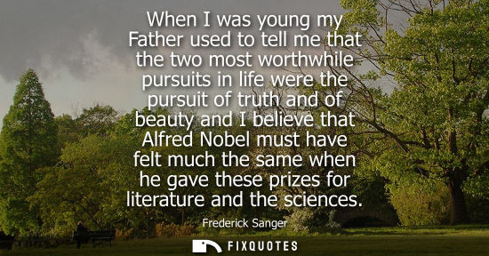 Small: When I was young my Father used to tell me that the two most worthwhile pursuits in life were the pursu