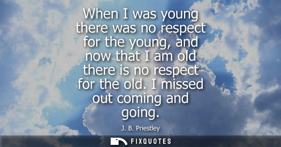 Small: When I was young there was no respect for the young, and now that I am old there is no respect for the 