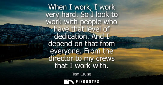 Small: When I work, I work very hard. So I look to work with people who have that level of dedication. And I d