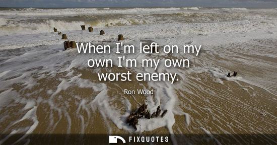 Small: When Im left on my own Im my own worst enemy