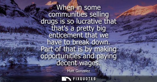 Small: When in some communities selling drugs is so lucrative that thats a pretty big enticement that we have 