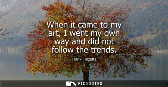 Small: When it came to my art, I went my own way and did not follow the trends