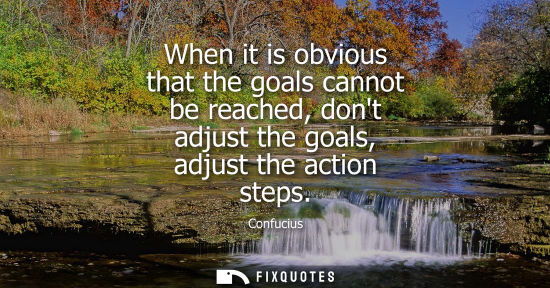 Small: When it is obvious that the goals cannot be reached, dont adjust the goals, adjust the action steps