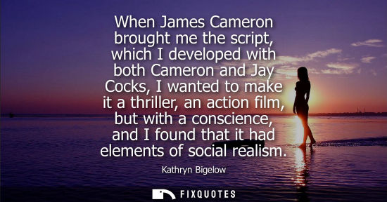 Small: When James Cameron brought me the script, which I developed with both Cameron and Jay Cocks, I wanted t