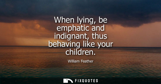 Small: When lying, be emphatic and indignant, thus behaving like your children