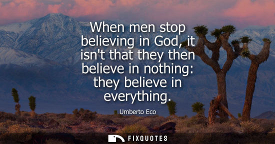 Small: When men stop believing in God, it isnt that they then believe in nothing: they believe in everything