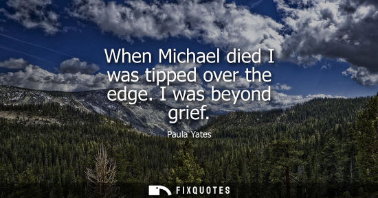 Small: When Michael died I was tipped over the edge. I was beyond grief