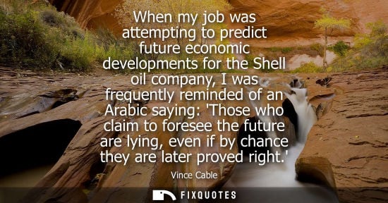 Small: When my job was attempting to predict future economic developments for the Shell oil company, I was fre