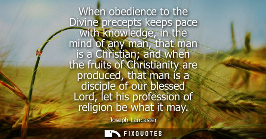 Small: When obedience to the Divine precepts keeps pace with knowledge, in the mind of any man, that man is a 