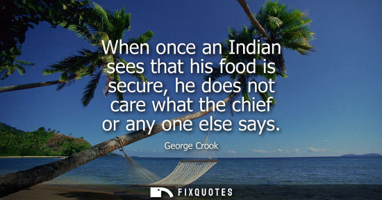 Small: When once an Indian sees that his food is secure, he does not care what the chief or any one else says